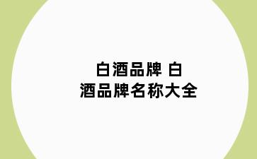 白酒品牌 白酒品牌名称大全